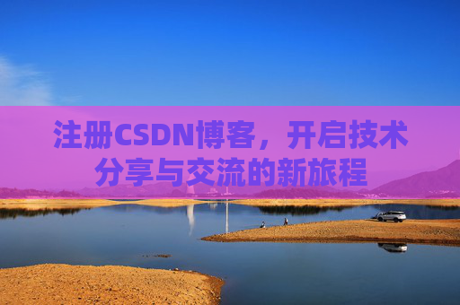 注册CSDN博客，开启技术分享与交流的新旅程